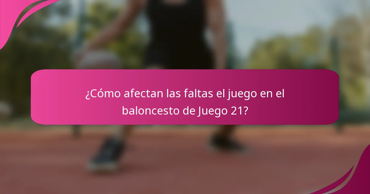 ¿Cómo afectan las faltas el juego en el baloncesto de Juego 21?