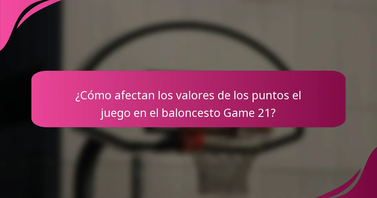 ¿Cómo afectan los valores de los puntos el juego en el baloncesto Game 21?