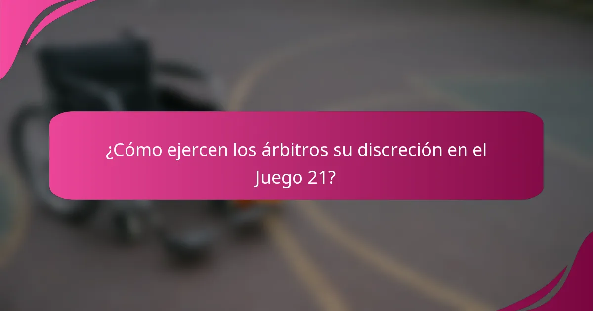 ¿Cómo ejercen los árbitros su discreción en el Juego 21?