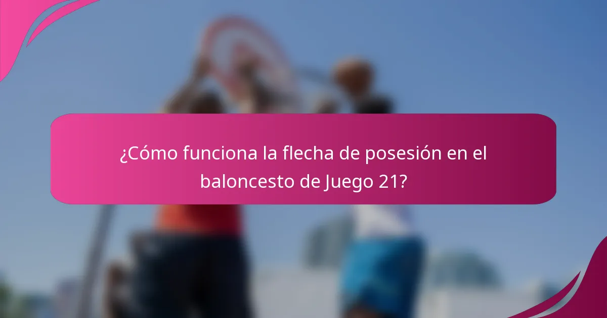 ¿Cómo funciona la flecha de posesión en el baloncesto de Juego 21?