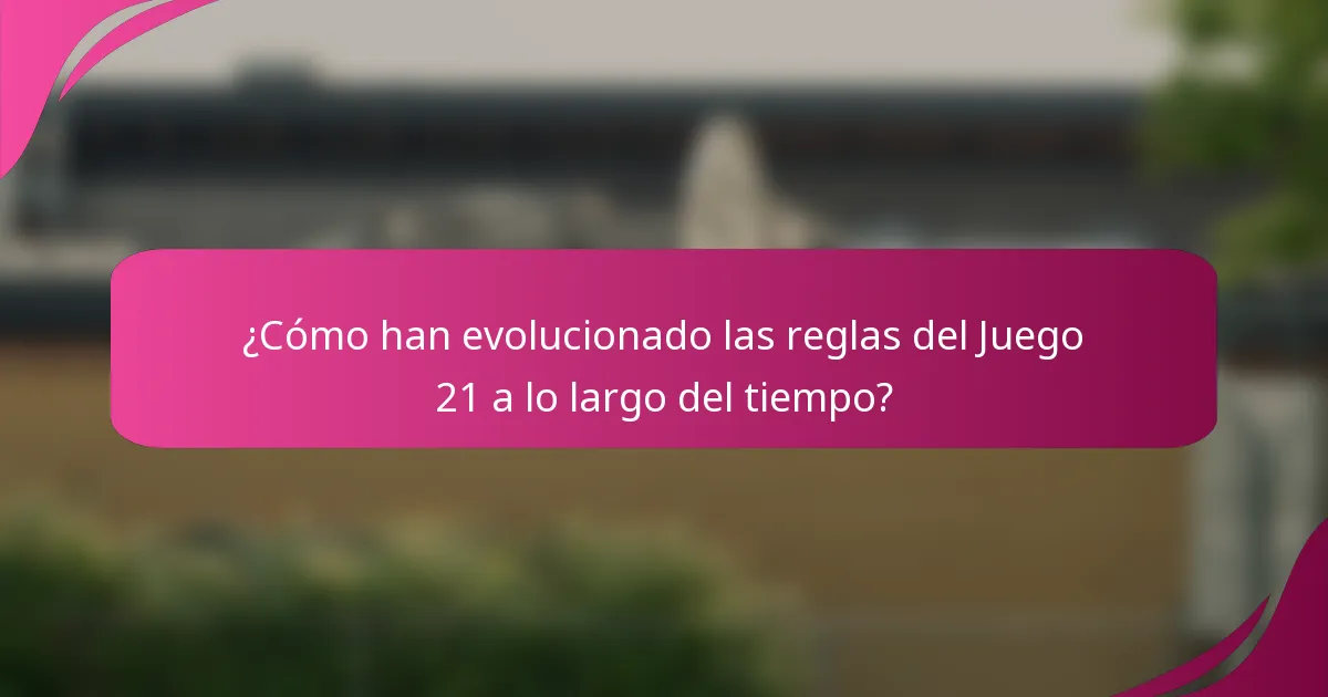 ¿Cómo han evolucionado las reglas del Juego 21 a lo largo del tiempo?