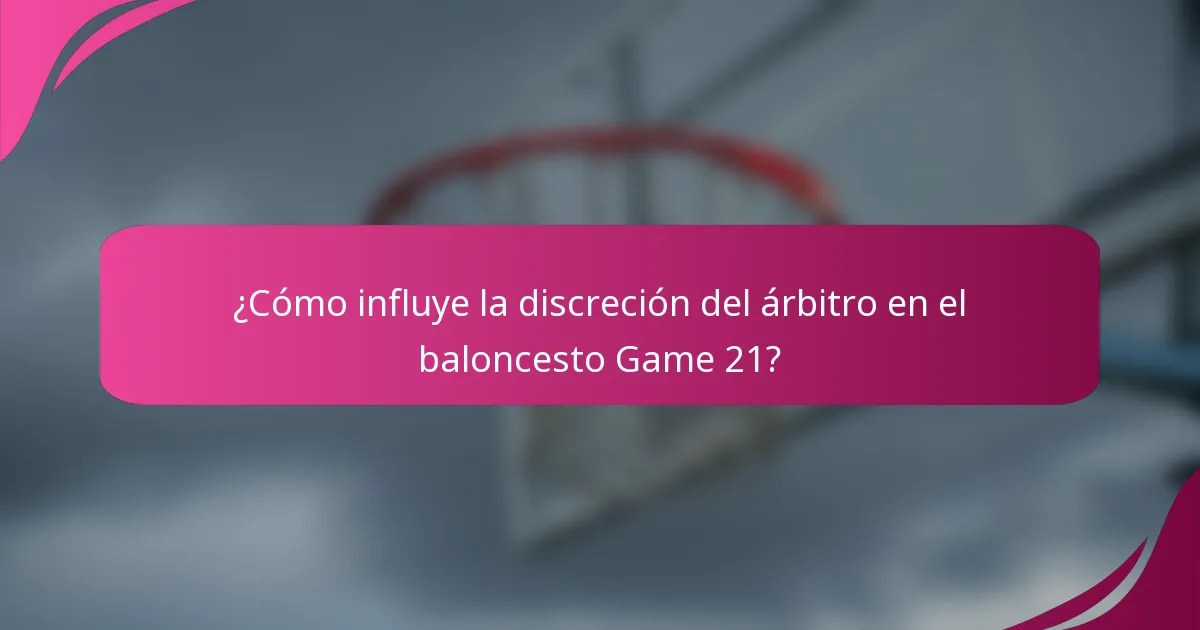 ¿Cómo influye la discreción del árbitro en el baloncesto Game 21?