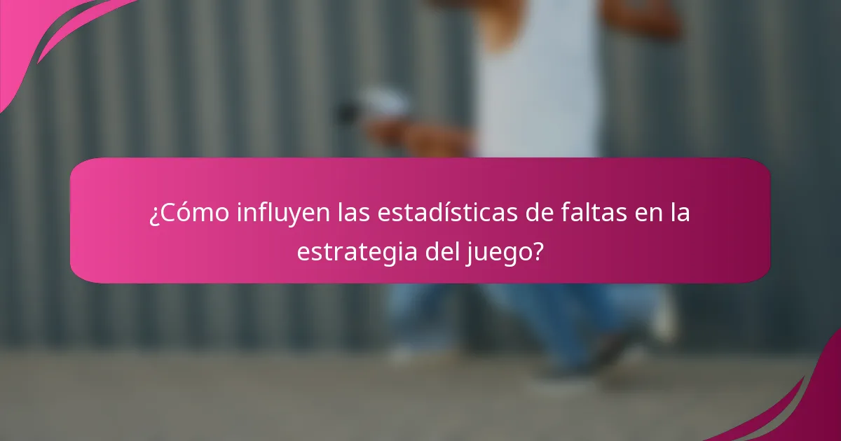 ¿Cómo influyen las estadísticas de faltas en la estrategia del juego?