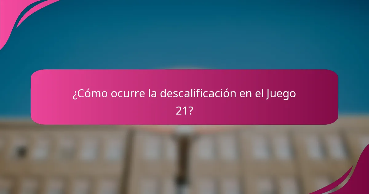¿Cómo ocurre la descalificación en el Juego 21?