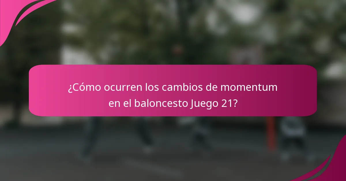 ¿Cómo ocurren los cambios de momentum en el baloncesto Juego 21?
