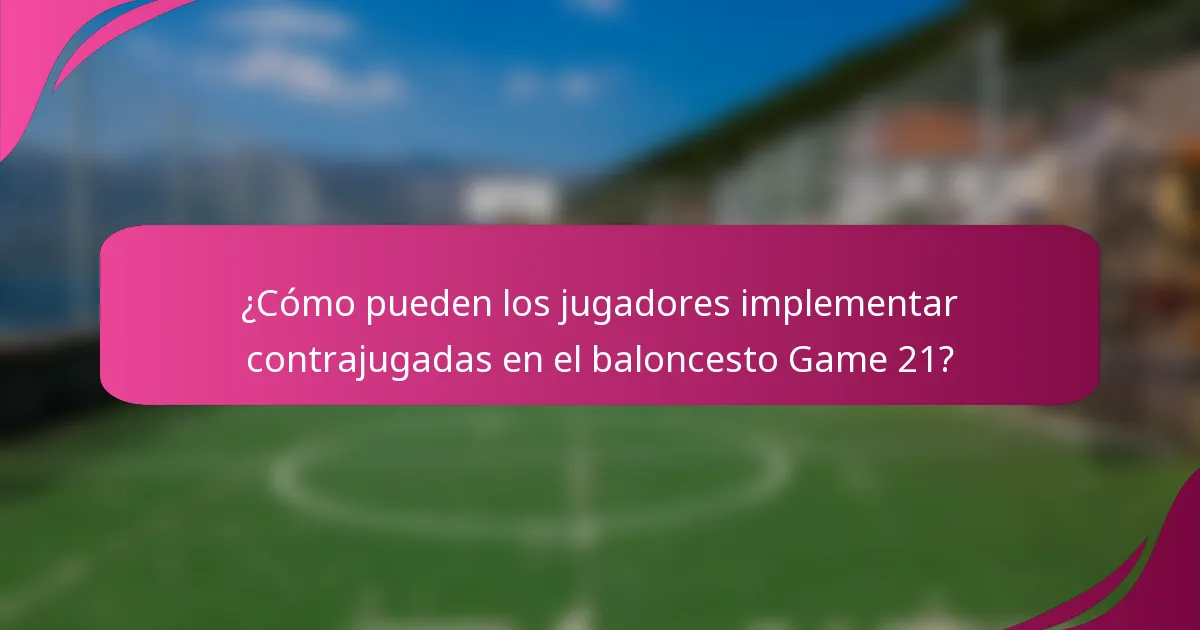 ¿Cómo pueden los jugadores implementar contrajugadas en el baloncesto Game 21?