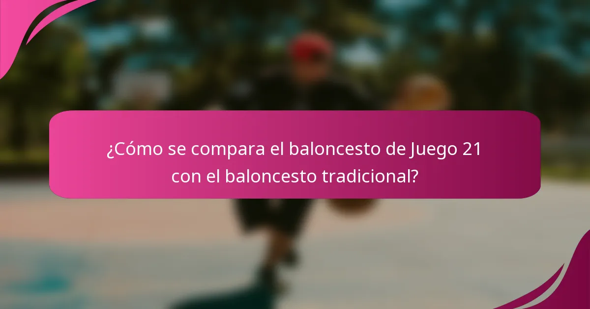 ¿Cómo se compara el baloncesto de Juego 21 con el baloncesto tradicional?