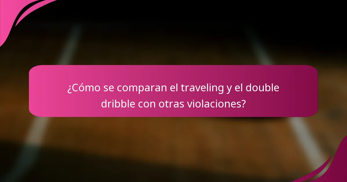 ¿Cómo se comparan el traveling y el double dribble con otras violaciones?
