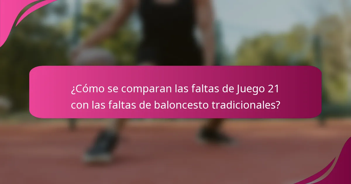 ¿Cómo se comparan las faltas de Juego 21 con las faltas de baloncesto tradicionales?