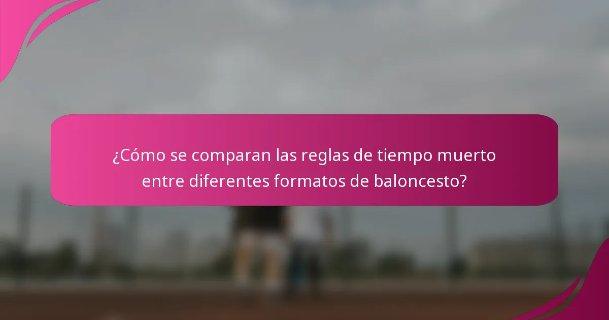 ¿Cómo se comparan las reglas de tiempo muerto entre diferentes formatos de baloncesto?