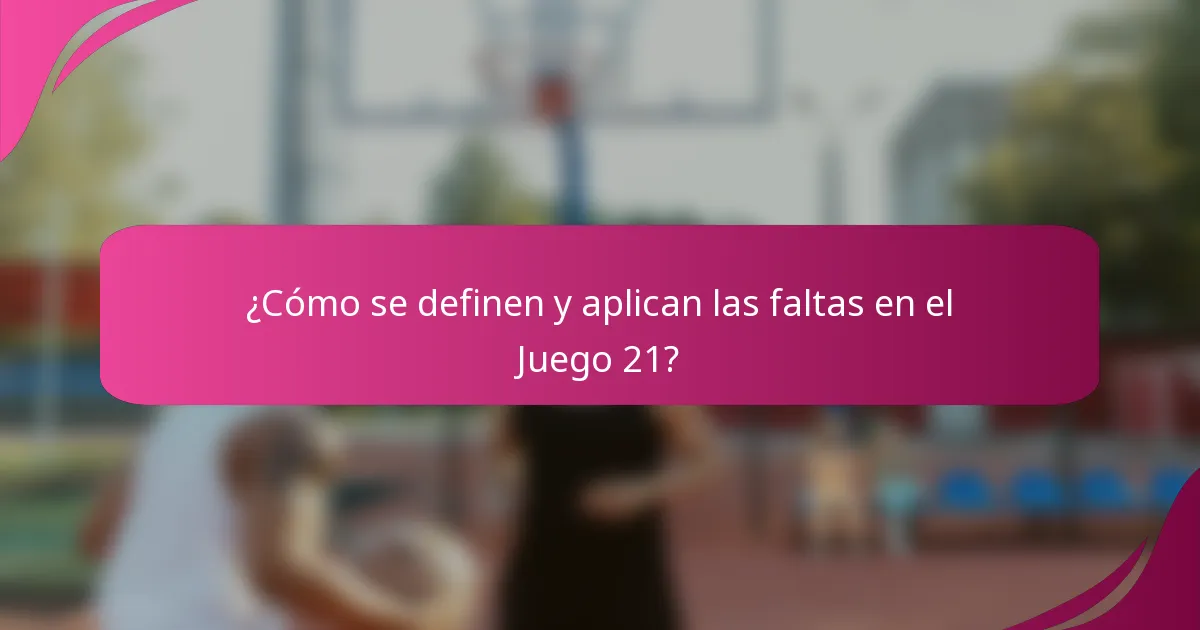 ¿Cómo se definen y aplican las faltas en el Juego 21?