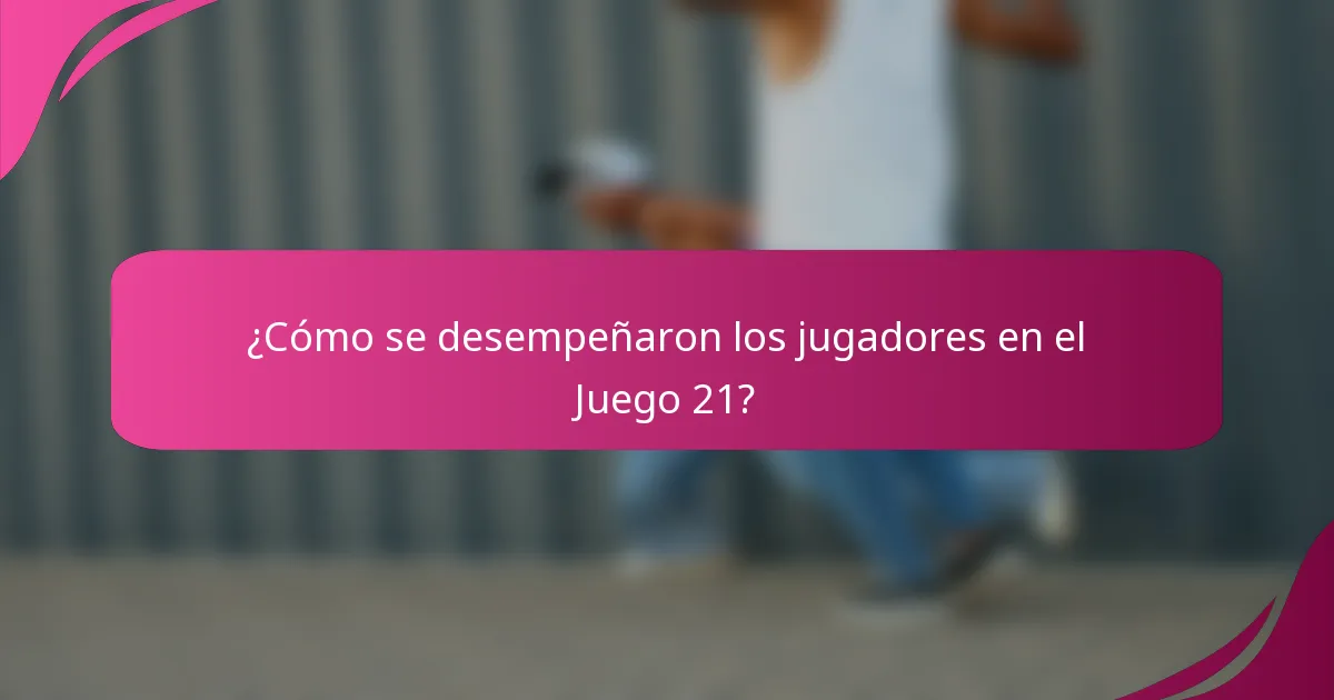 ¿Cómo se desempeñaron los jugadores en el Juego 21?