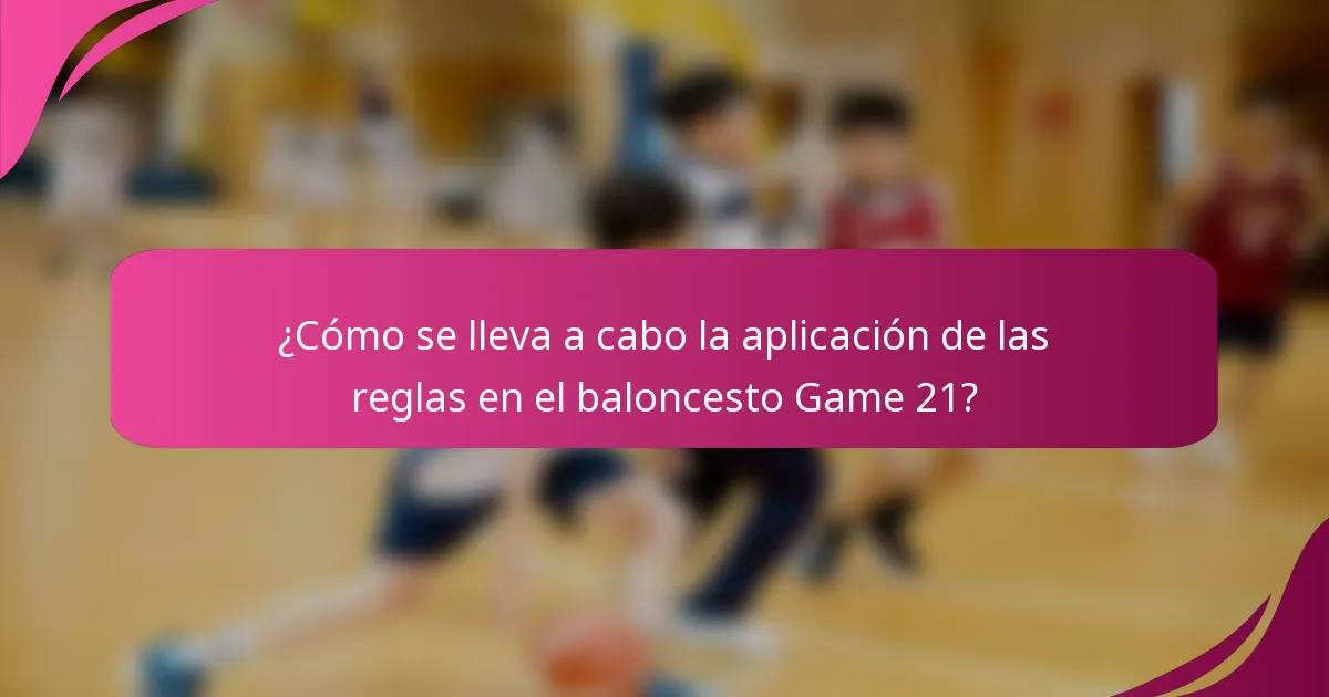 ¿Cómo se lleva a cabo la aplicación de las reglas en el baloncesto Game 21?