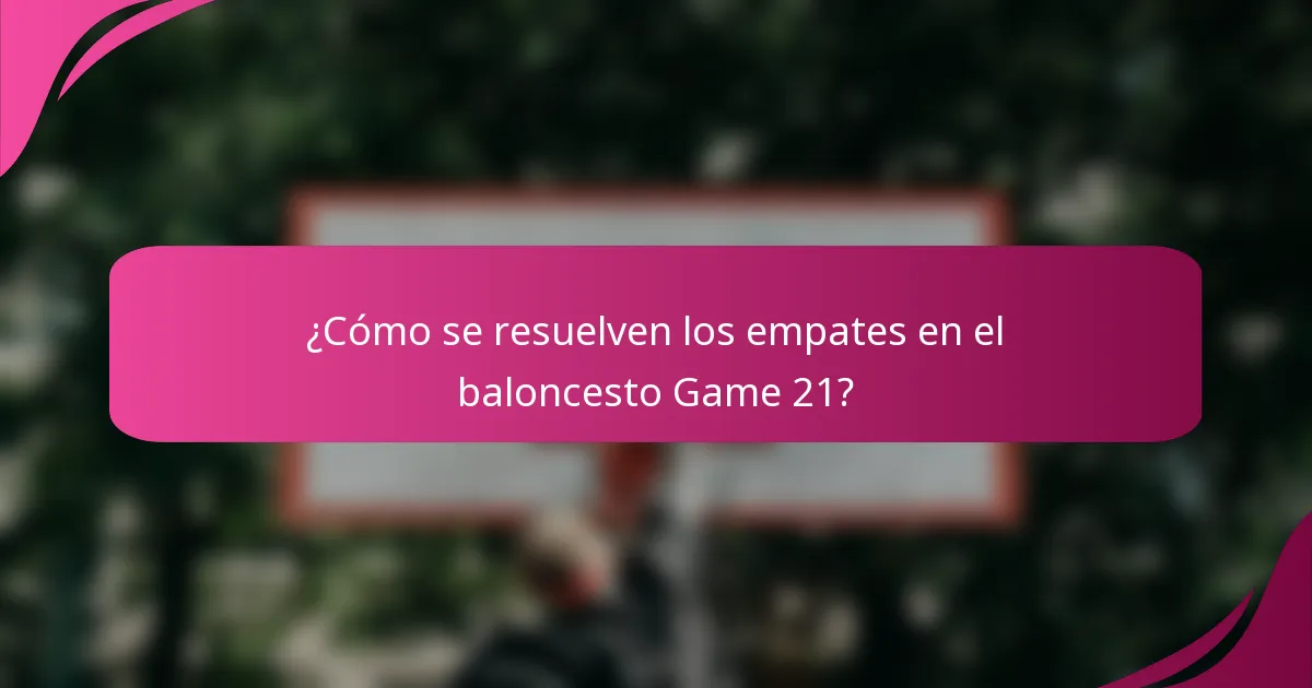 ¿Cómo se resuelven los empates en el baloncesto Game 21?