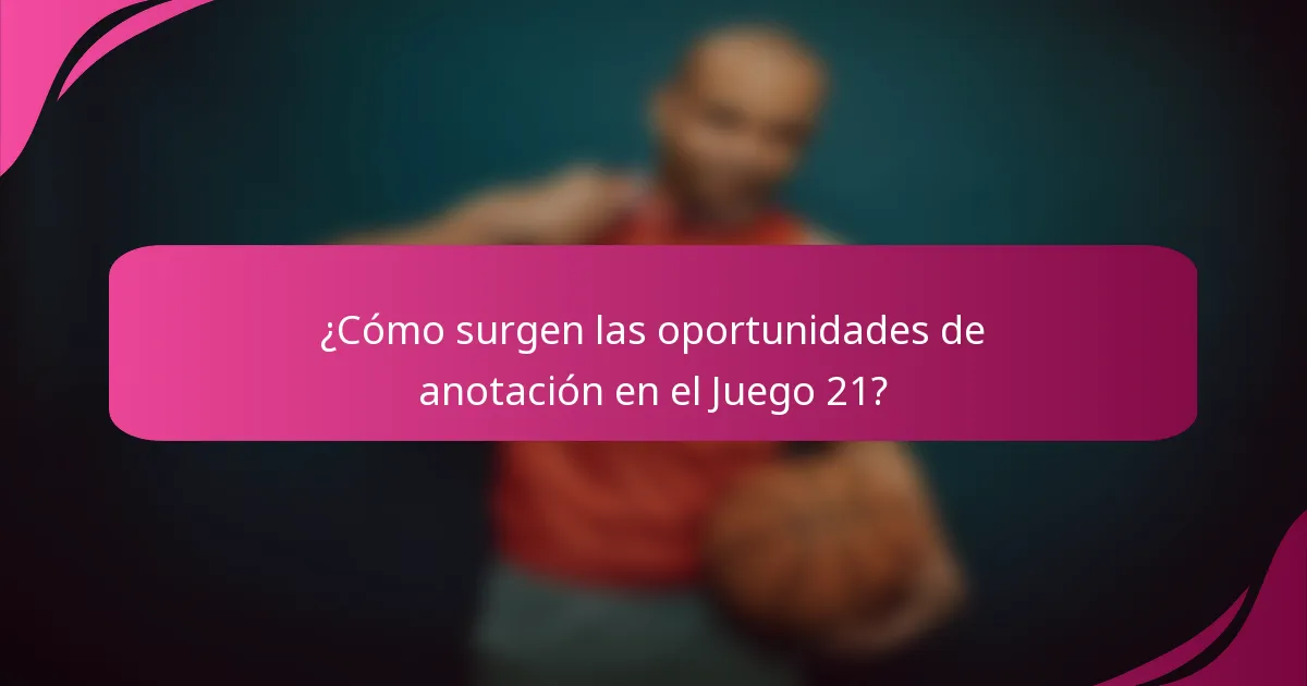¿Cómo surgen las oportunidades de anotación en el Juego 21?