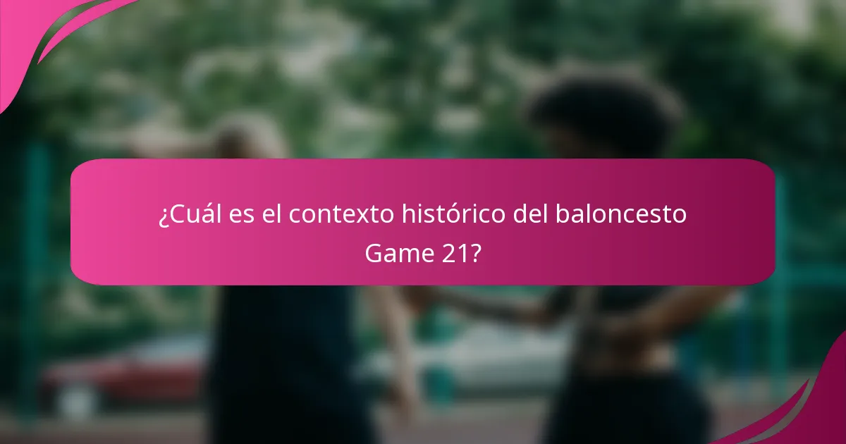 ¿Cuál es el contexto histórico del baloncesto Game 21?