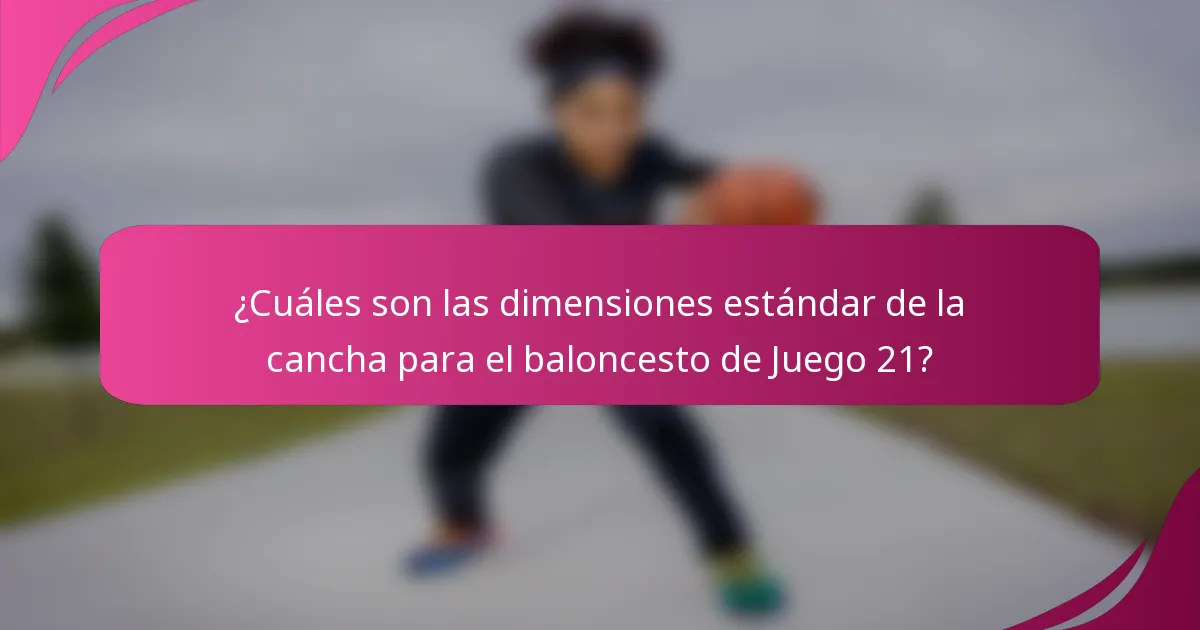 ¿Cuáles son las dimensiones estándar de la cancha para el baloncesto de Juego 21?