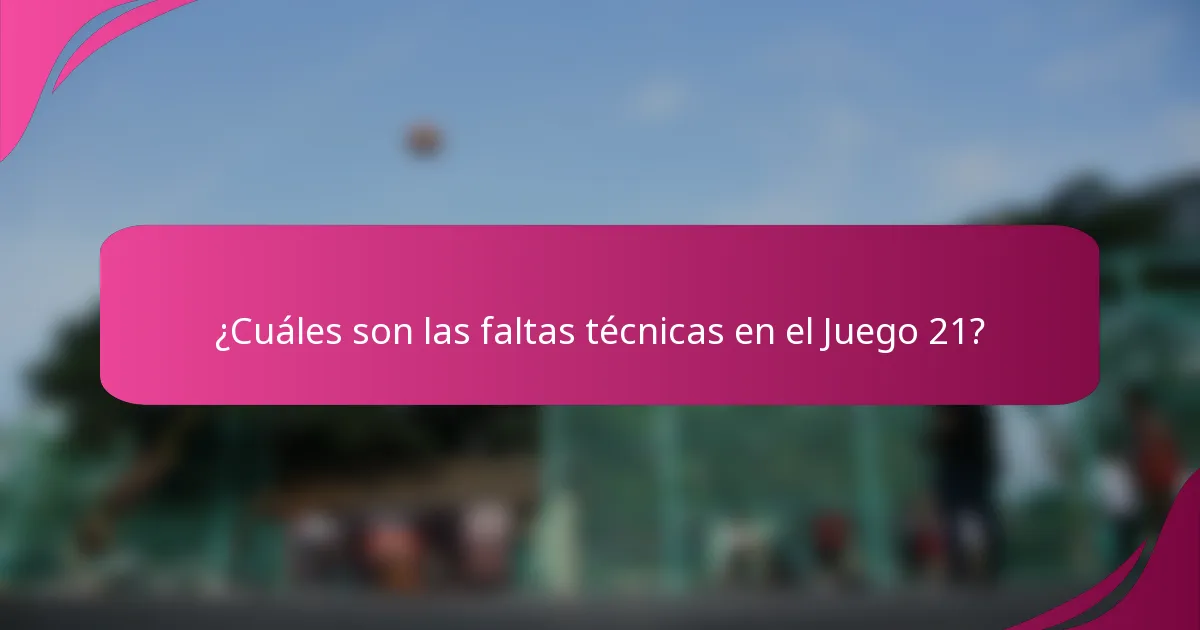 ¿Cuáles son las faltas técnicas en el Juego 21?