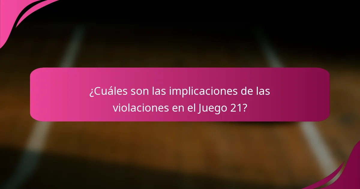 ¿Cuáles son las implicaciones de las violaciones en el Juego 21?