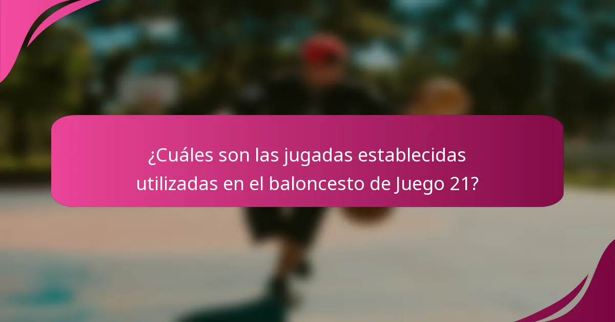 ¿Cuáles son las jugadas establecidas utilizadas en el baloncesto de Juego 21?