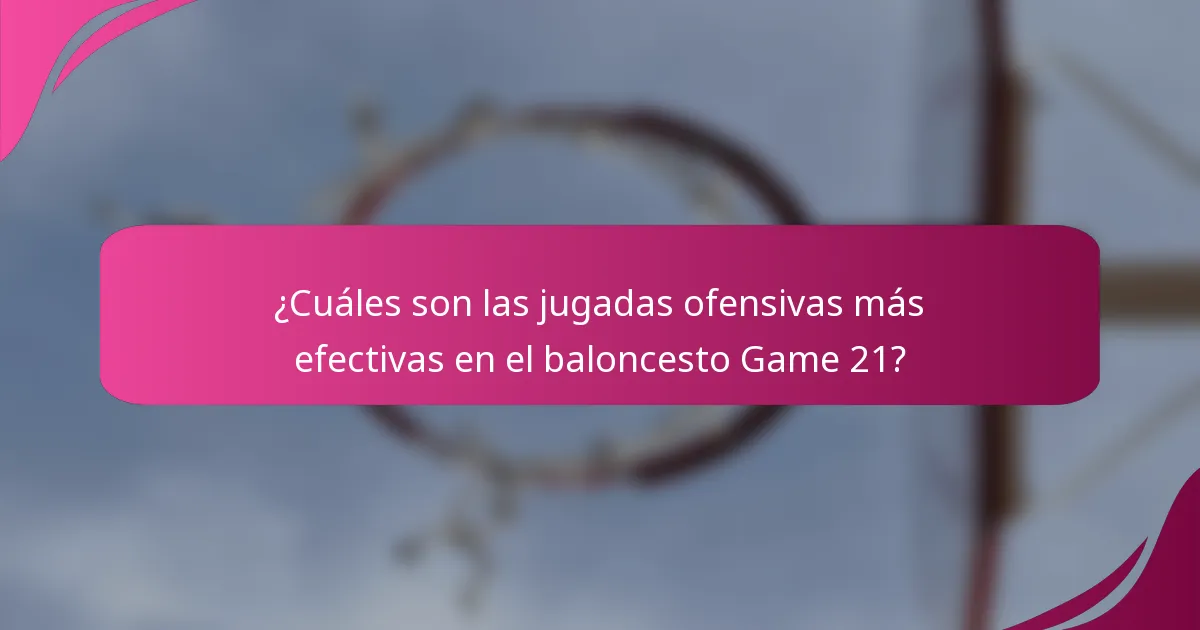 ¿Cuáles son las jugadas ofensivas más efectivas en el baloncesto Game 21?