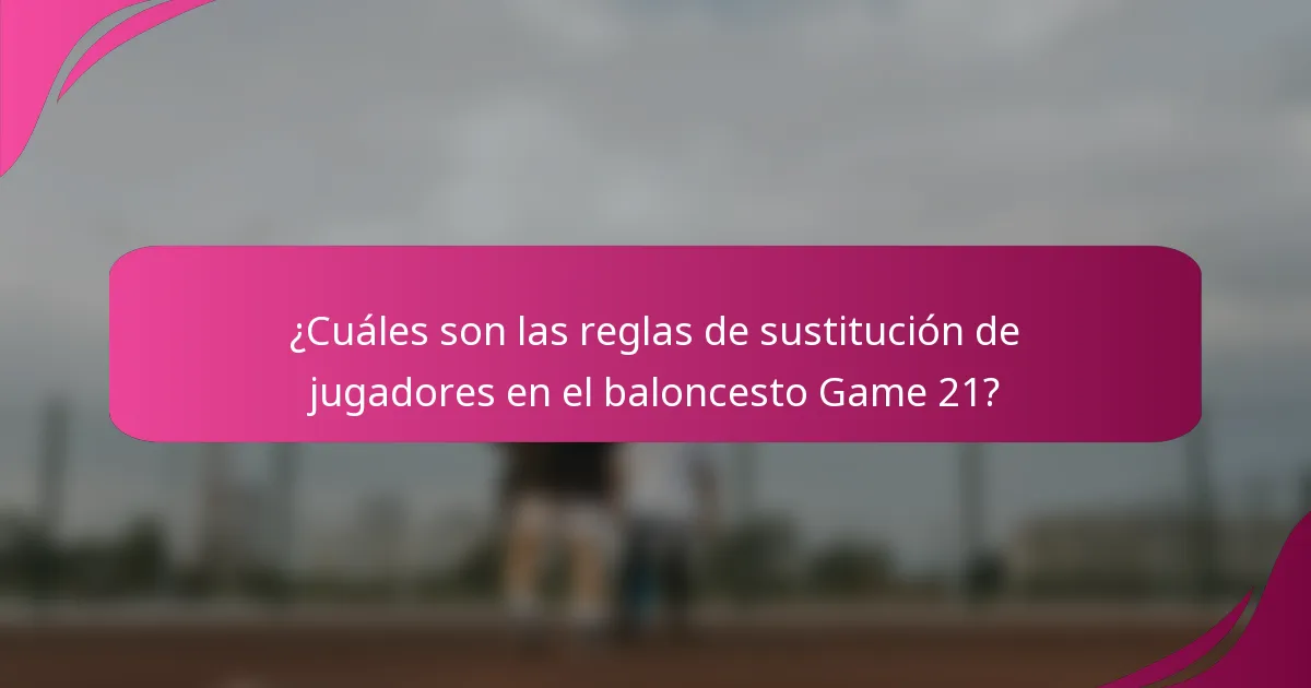 ¿Cuáles son las reglas de sustitución de jugadores en el baloncesto Game 21?