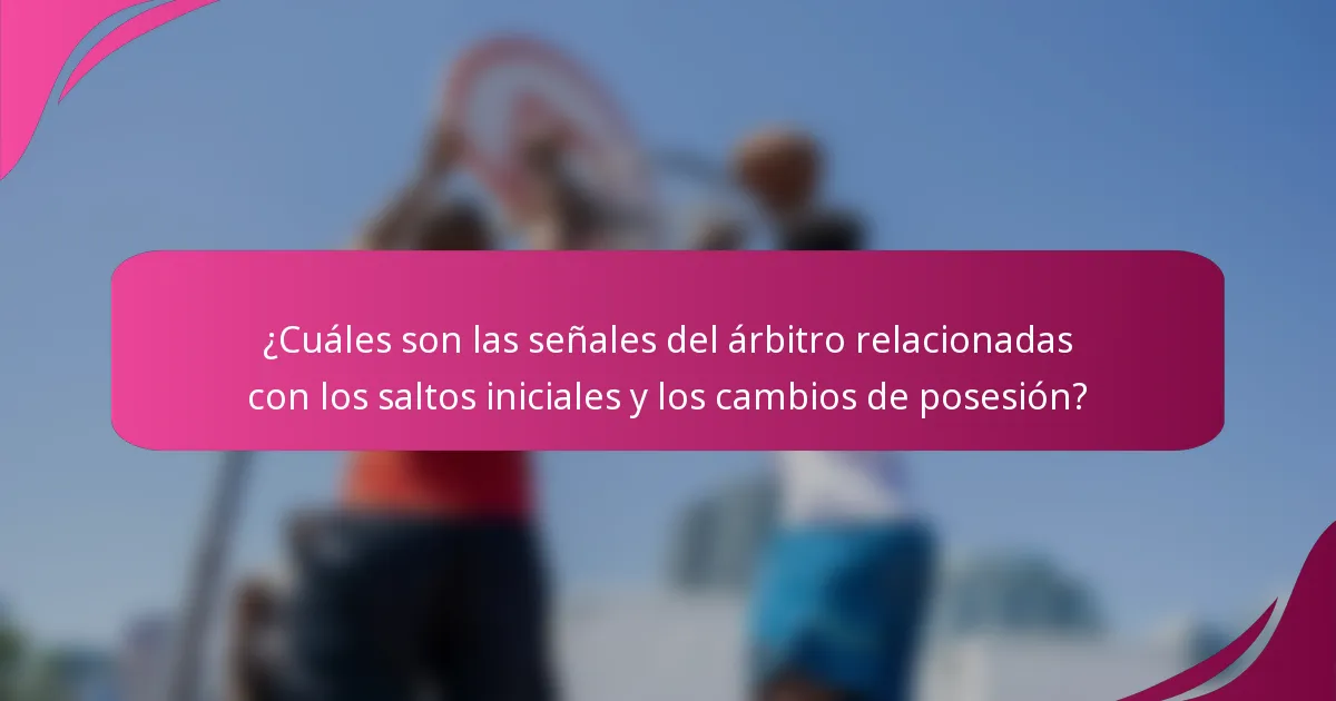 ¿Cuáles son las señales del árbitro relacionadas con los saltos iniciales y los cambios de posesión?