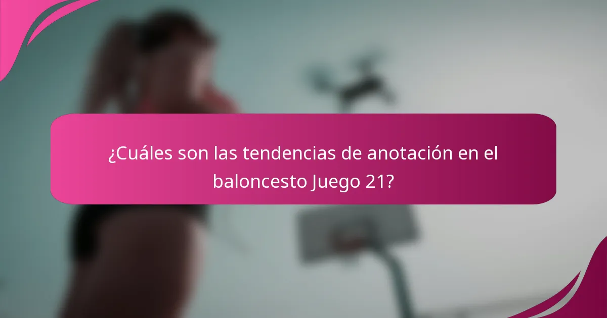 ¿Cuáles son las tendencias de anotación en el baloncesto Juego 21?