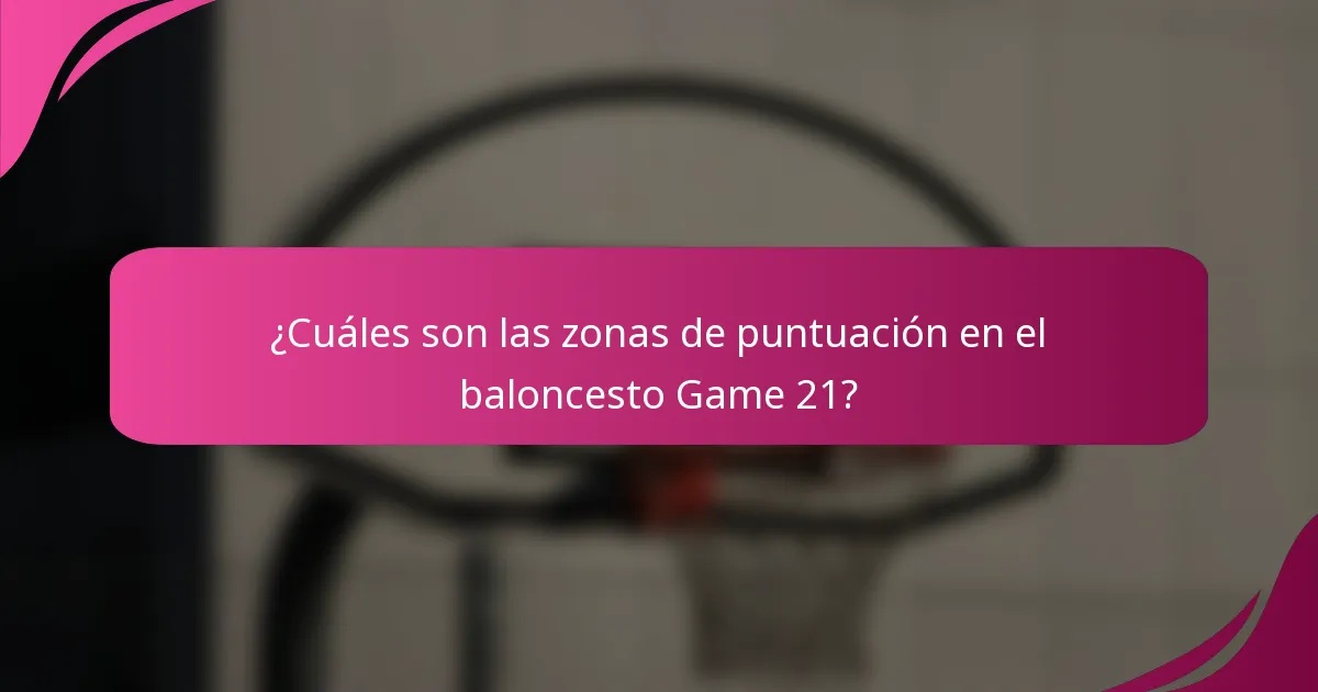 ¿Cuáles son las zonas de puntuación en el baloncesto Game 21?