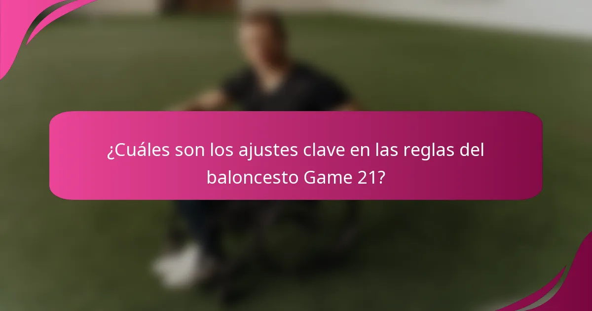 ¿Cuáles son los ajustes clave en las reglas del baloncesto Game 21?