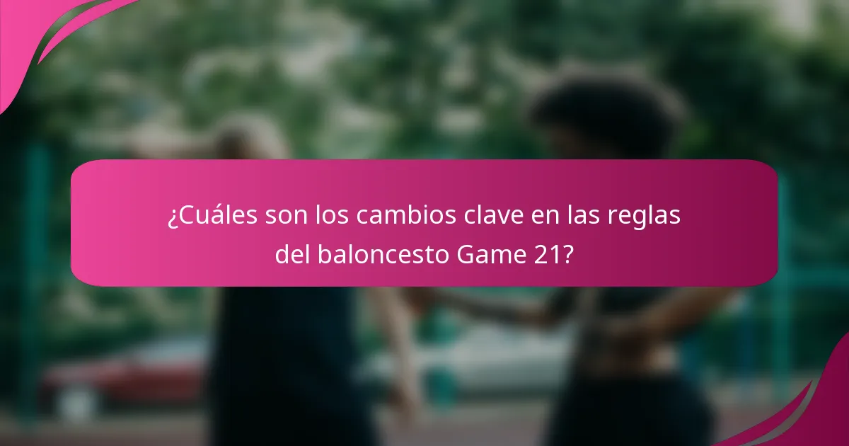 ¿Cuáles son los cambios clave en las reglas del baloncesto Game 21?