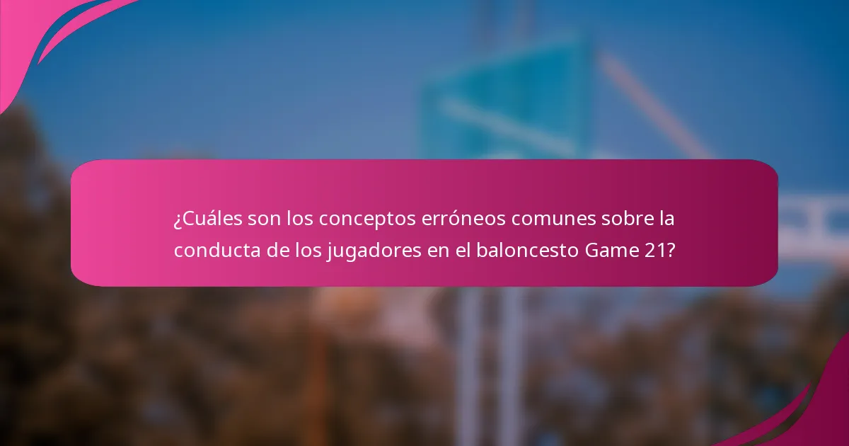 ¿Cuáles son los conceptos erróneos comunes sobre la conducta de los jugadores en el baloncesto Game 21?