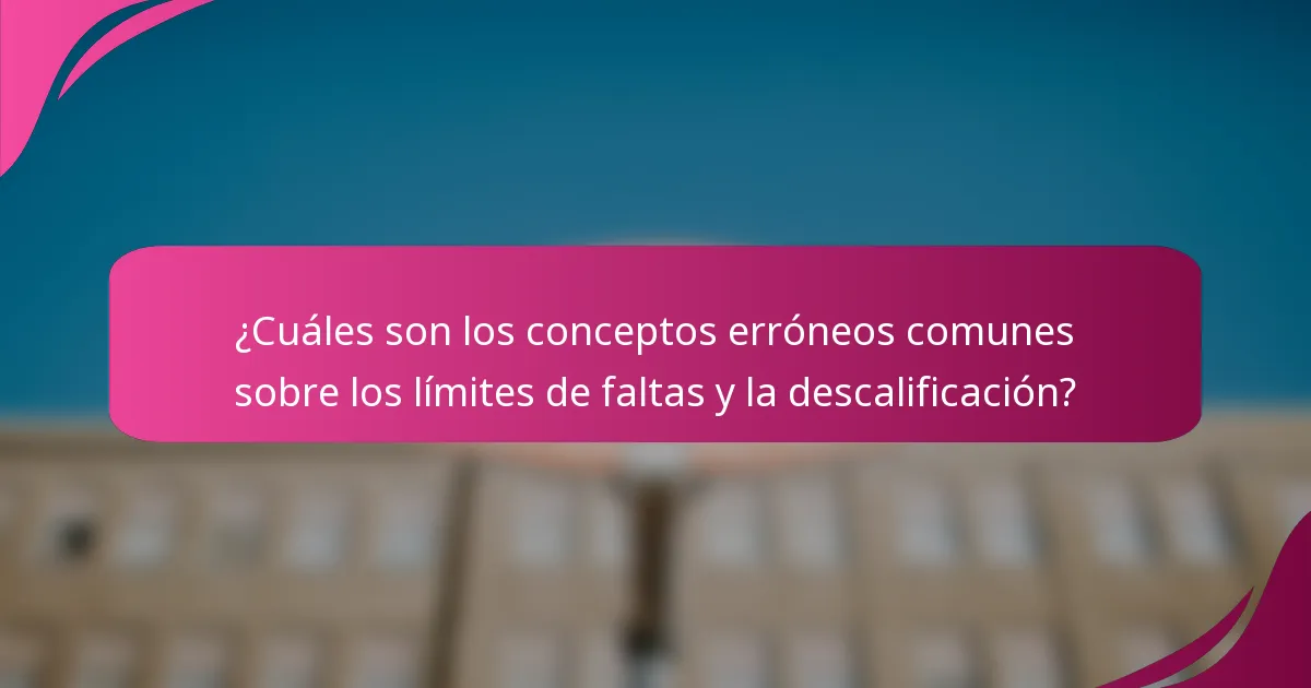 ¿Cuáles son los conceptos erróneos comunes sobre los límites de faltas y la descalificación?