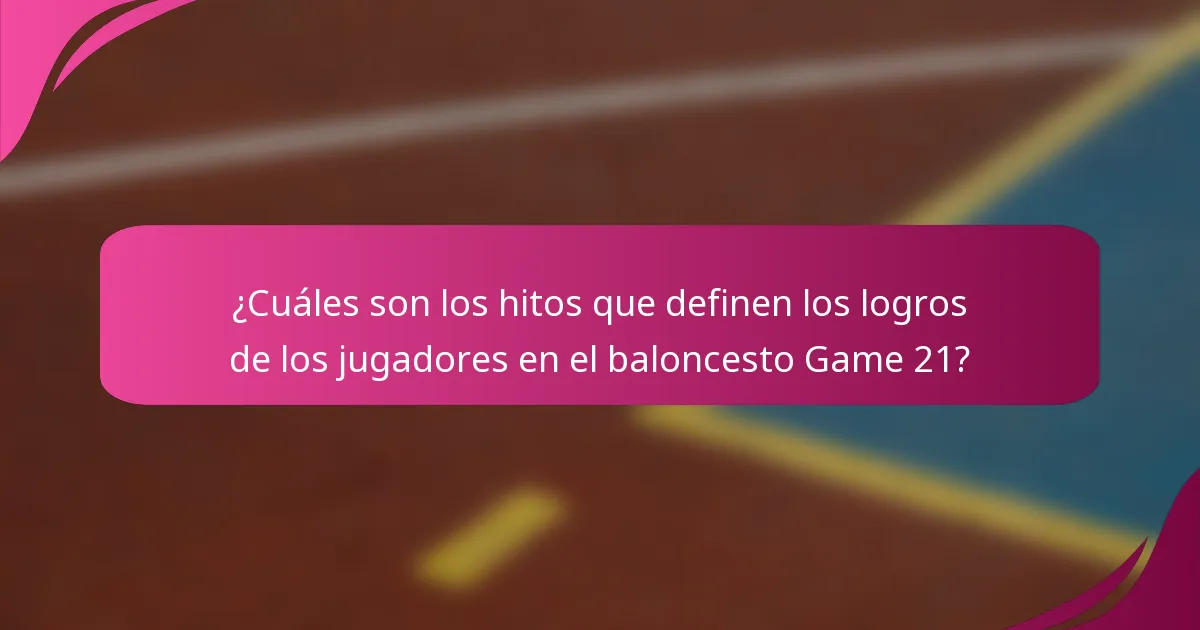 ¿Cuáles son los hitos que definen los logros de los jugadores en el baloncesto Game 21?