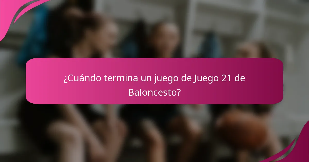 ¿Cuándo termina un juego de Juego 21 de Baloncesto?
