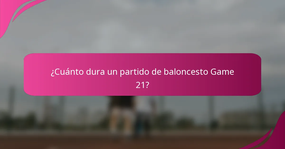 ¿Cuánto dura un partido de baloncesto Game 21?