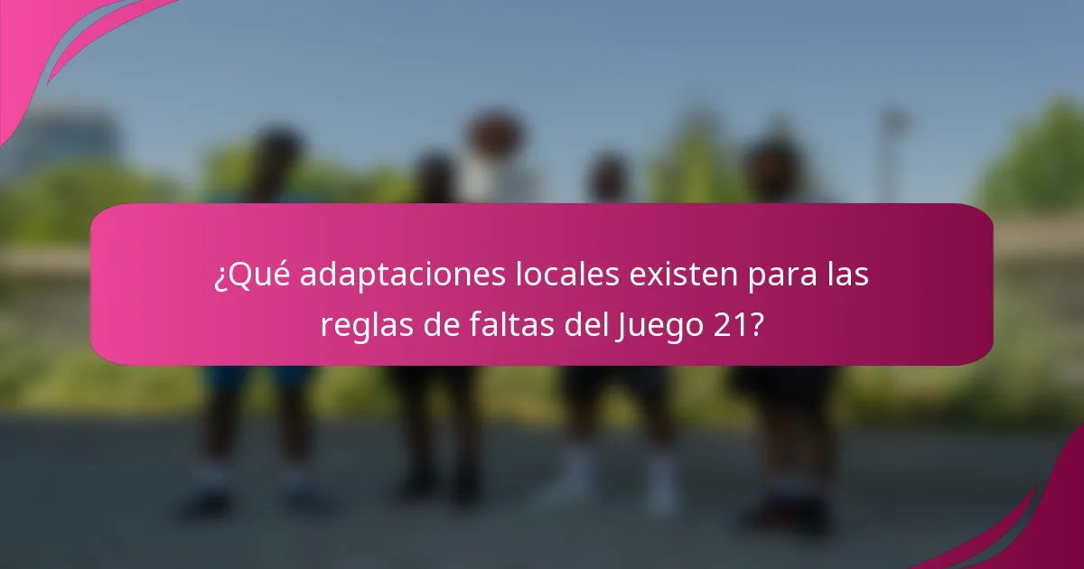 ¿Qué adaptaciones locales existen para las reglas de faltas del Juego 21?