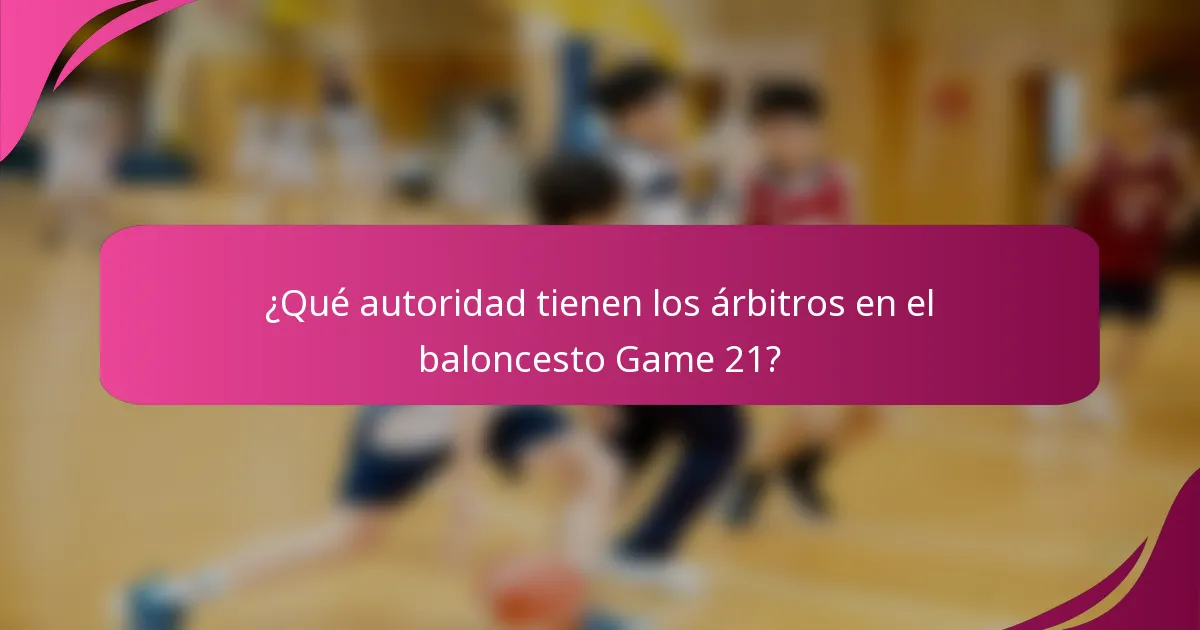 ¿Qué autoridad tienen los árbitros en el baloncesto Game 21?