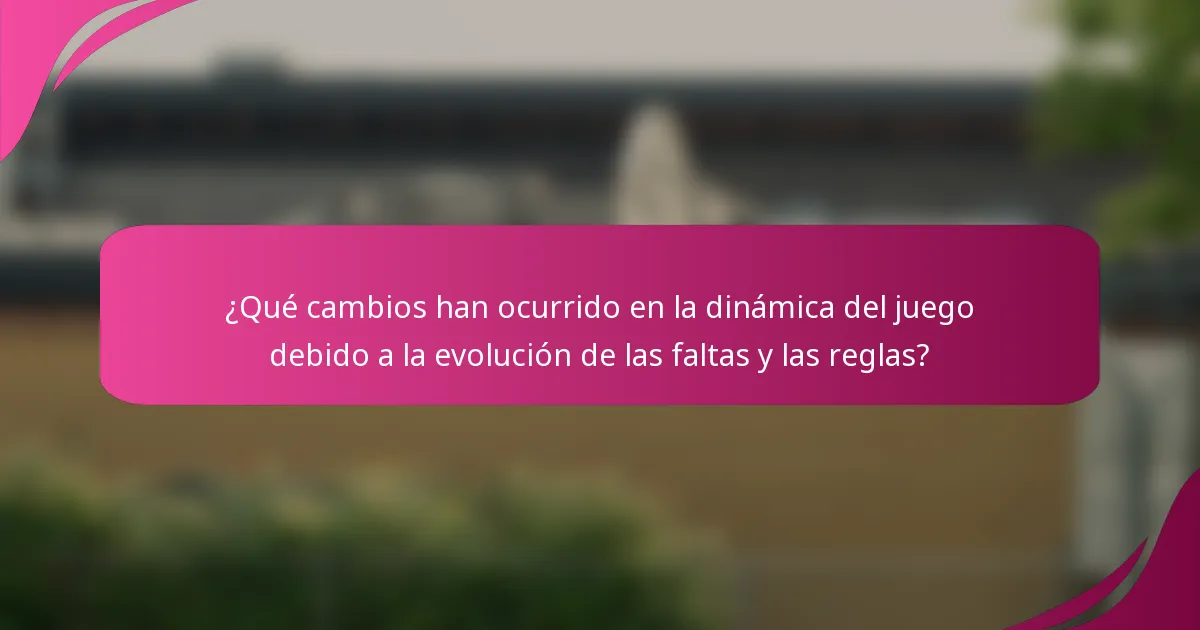 ¿Qué cambios han ocurrido en la dinámica del juego debido a la evolución de las faltas y las reglas?