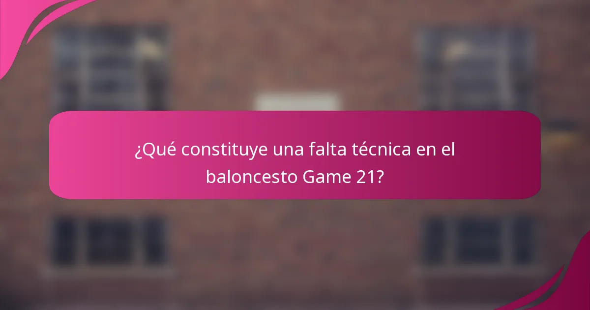 ¿Qué constituye una falta técnica en el baloncesto Game 21?