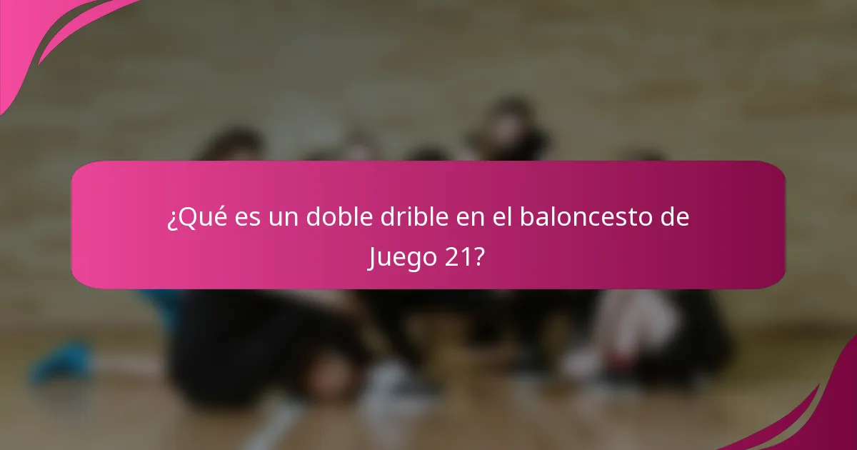 ¿Qué es un doble drible en el baloncesto de Juego 21?