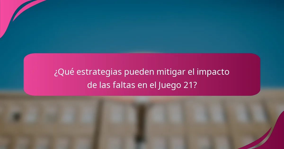 ¿Qué estrategias pueden mitigar el impacto de las faltas en el Juego 21?