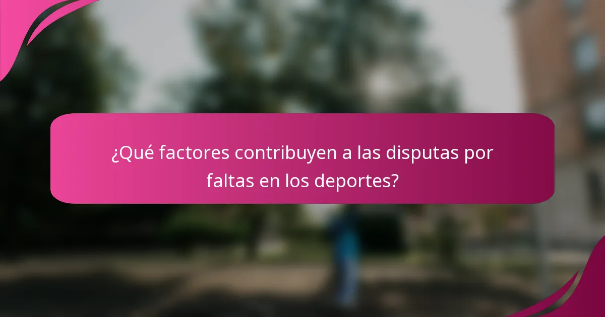 ¿Qué factores contribuyen a las disputas por faltas en los deportes?