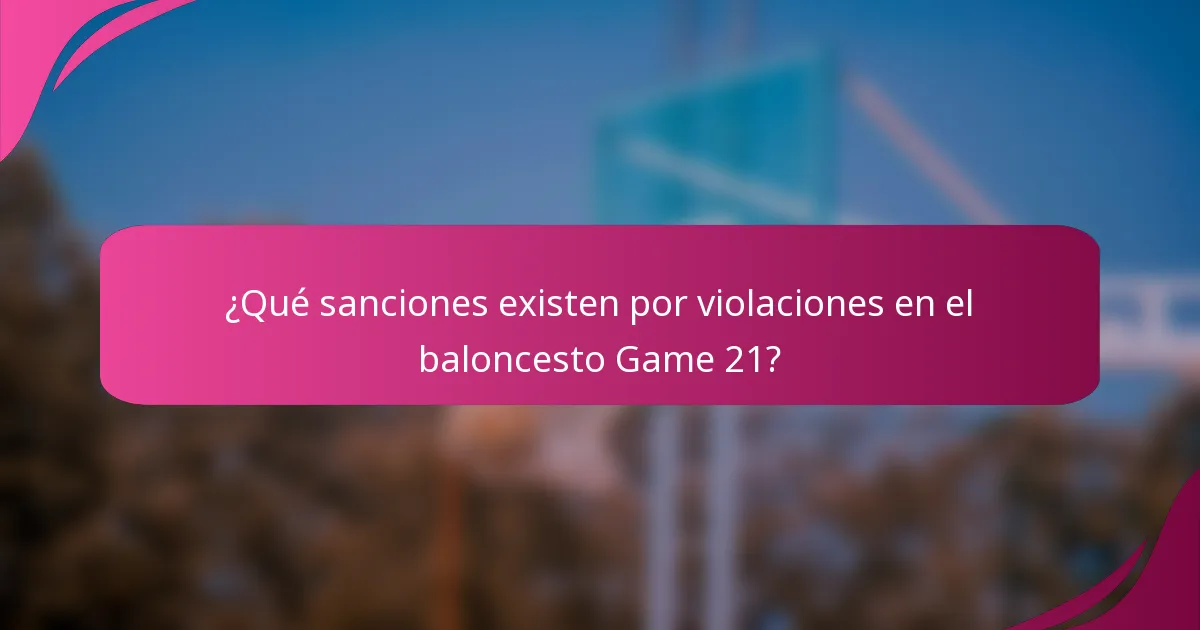 ¿Qué sanciones existen por violaciones en el baloncesto Game 21?