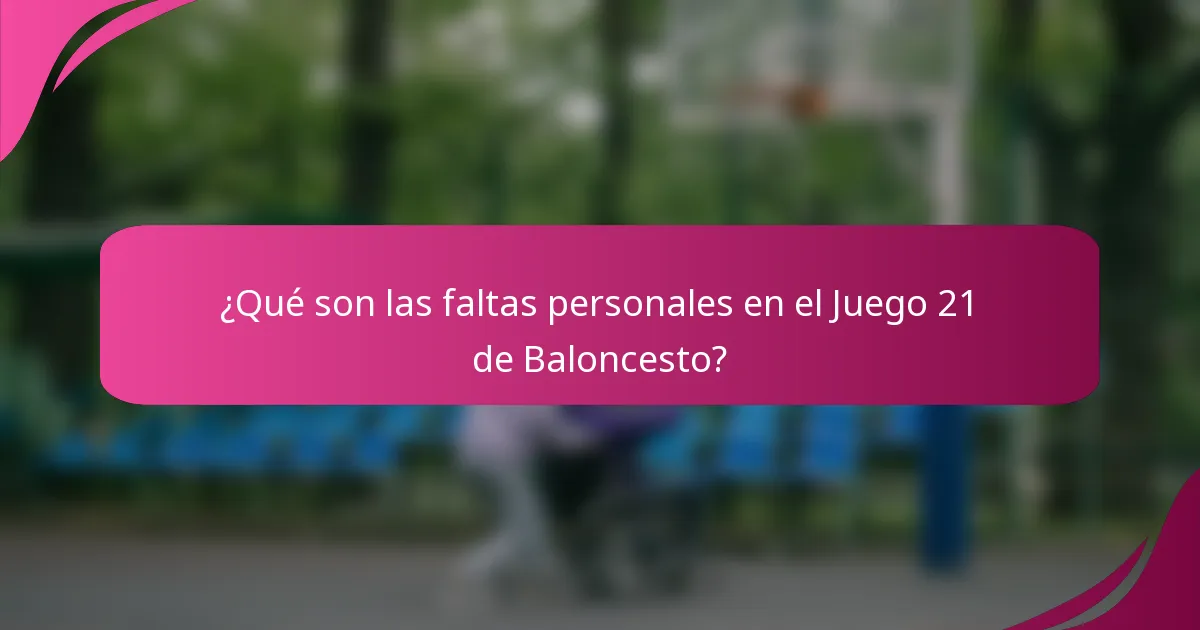 ¿Qué son las faltas personales en el Juego 21 de Baloncesto?