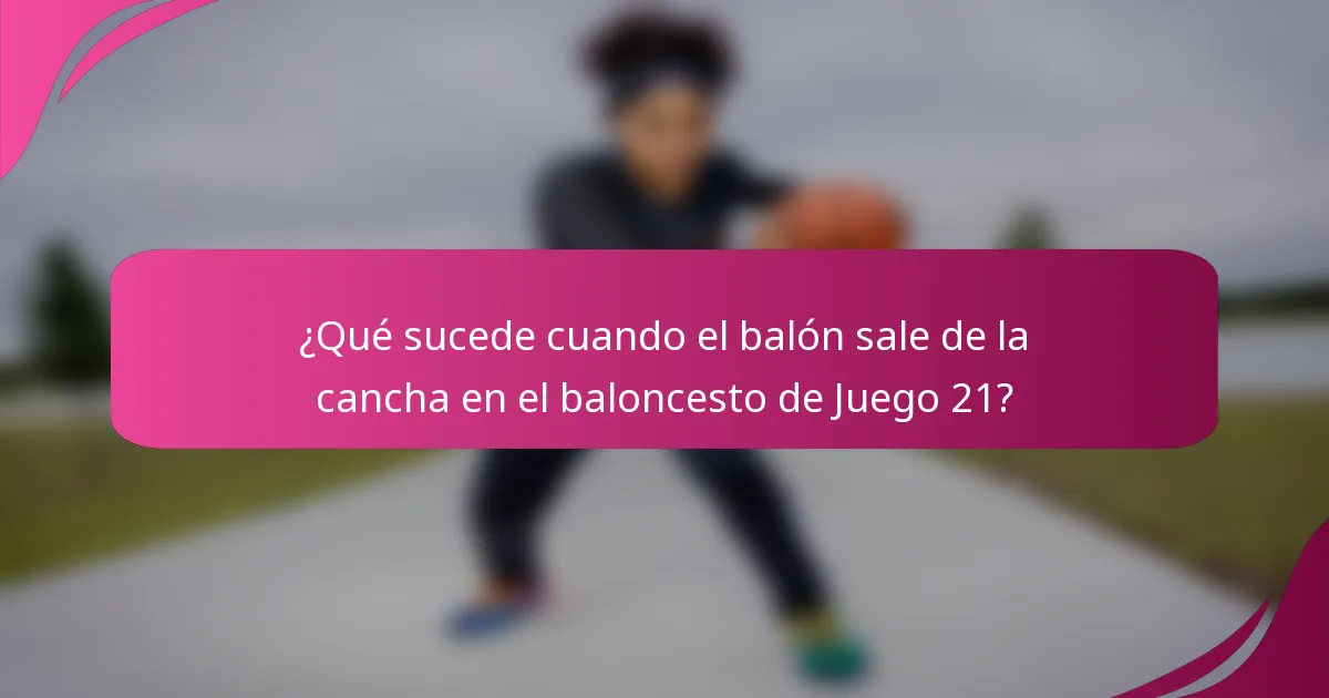 ¿Qué sucede cuando el balón sale de la cancha en el baloncesto de Juego 21?