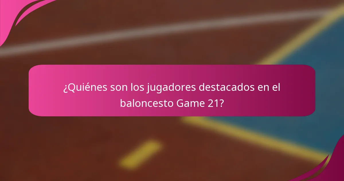 ¿Quiénes son los jugadores destacados en el baloncesto Game 21?
